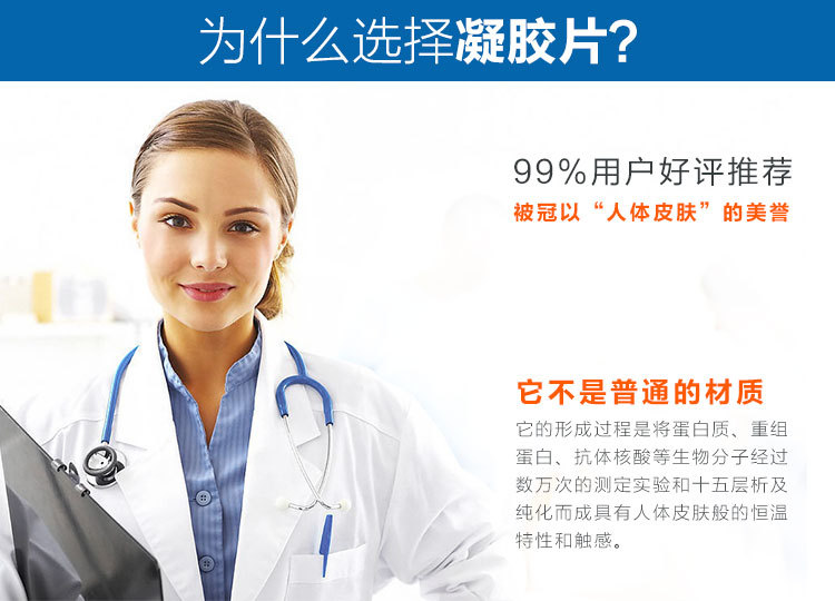為什么選擇凝膠片：99%用戶好評(píng)推薦，被冠以“人體皮膚”的美譽(yù)。它不是普通的材質(zhì)，它的形成過程將蛋白質(zhì)，重組蛋白，抗體核

酸等生物分子  經(jīng)過數(shù)萬次的測定實(shí)驗(yàn)和十五層析及純化而成具有人體皮膚般的恒溫特性和觸感。